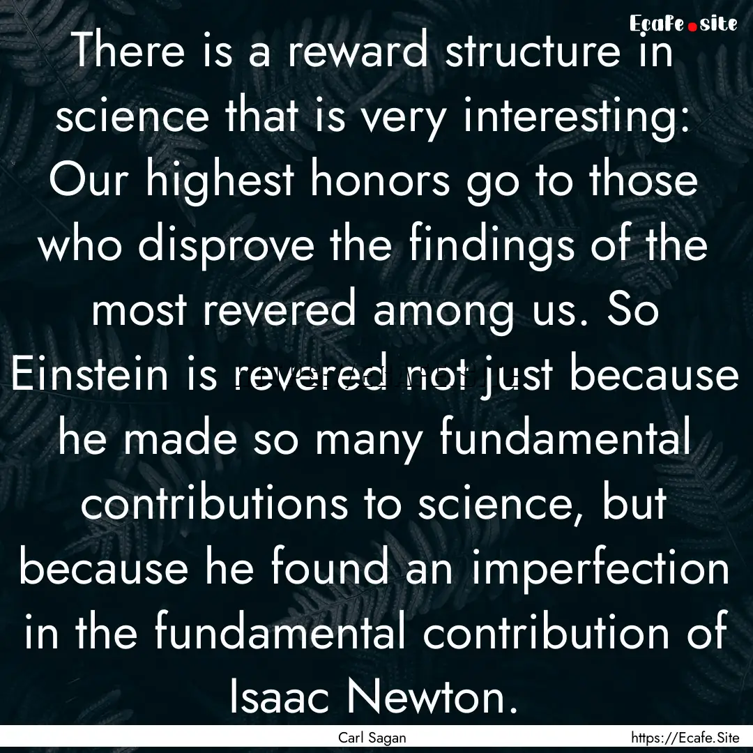 There is a reward structure in science that.... : Quote by Carl Sagan