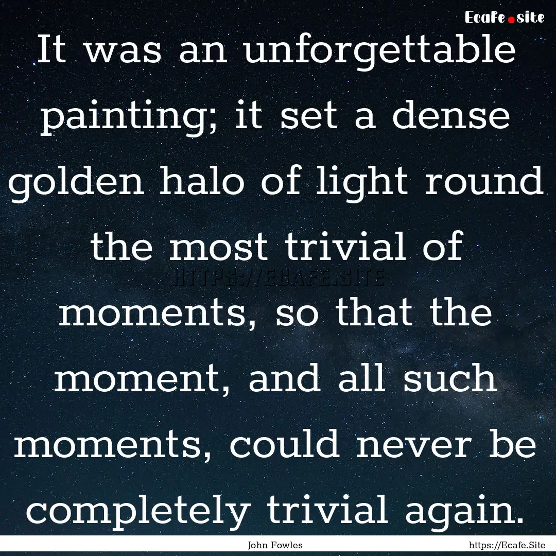 It was an unforgettable painting; it set.... : Quote by John Fowles