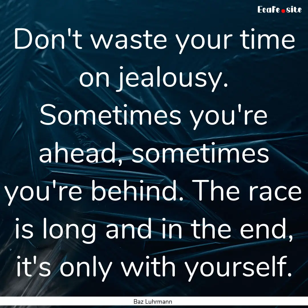 Don't waste your time on jealousy. Sometimes.... : Quote by Baz Luhrmann