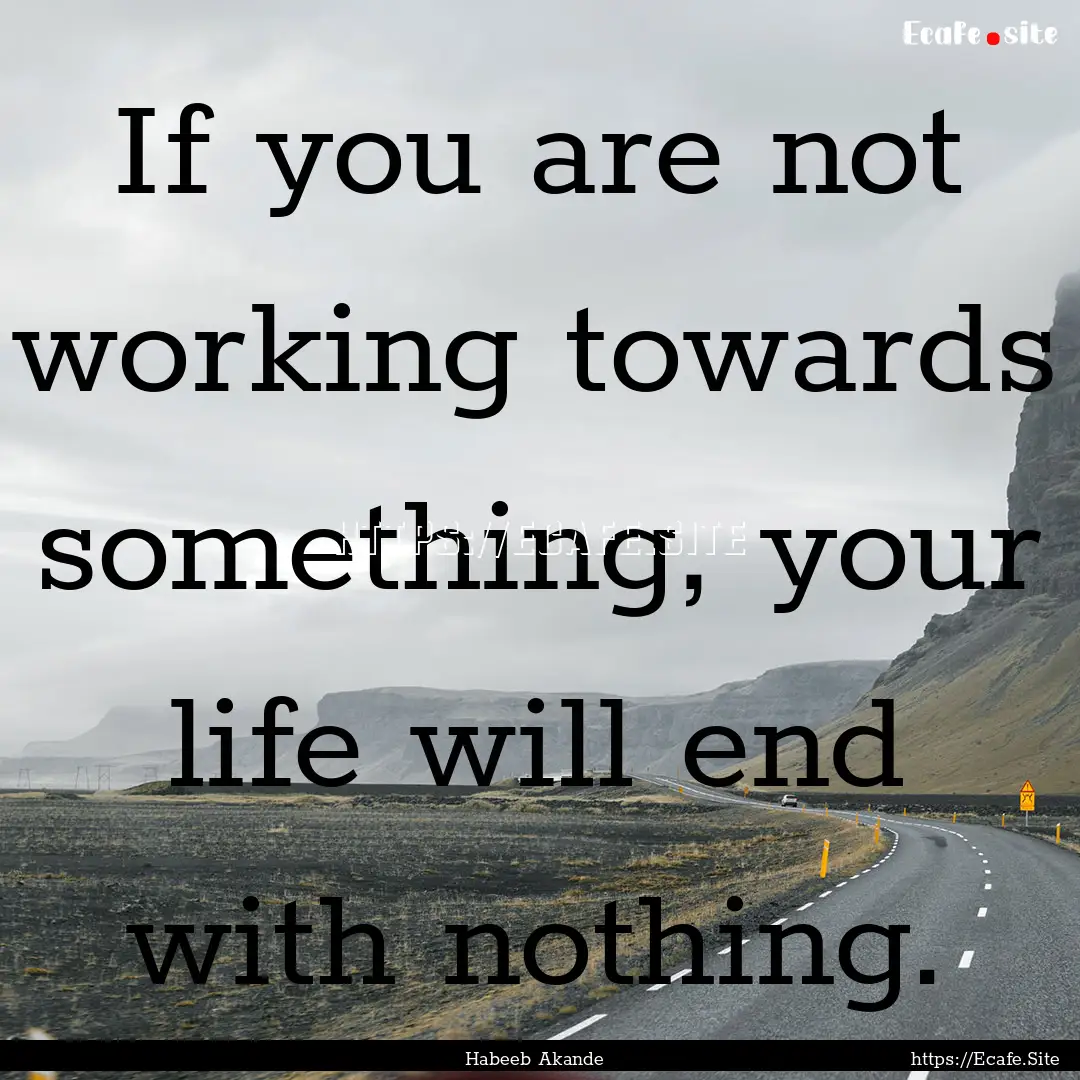 If you are not working towards something,.... : Quote by Habeeb Akande