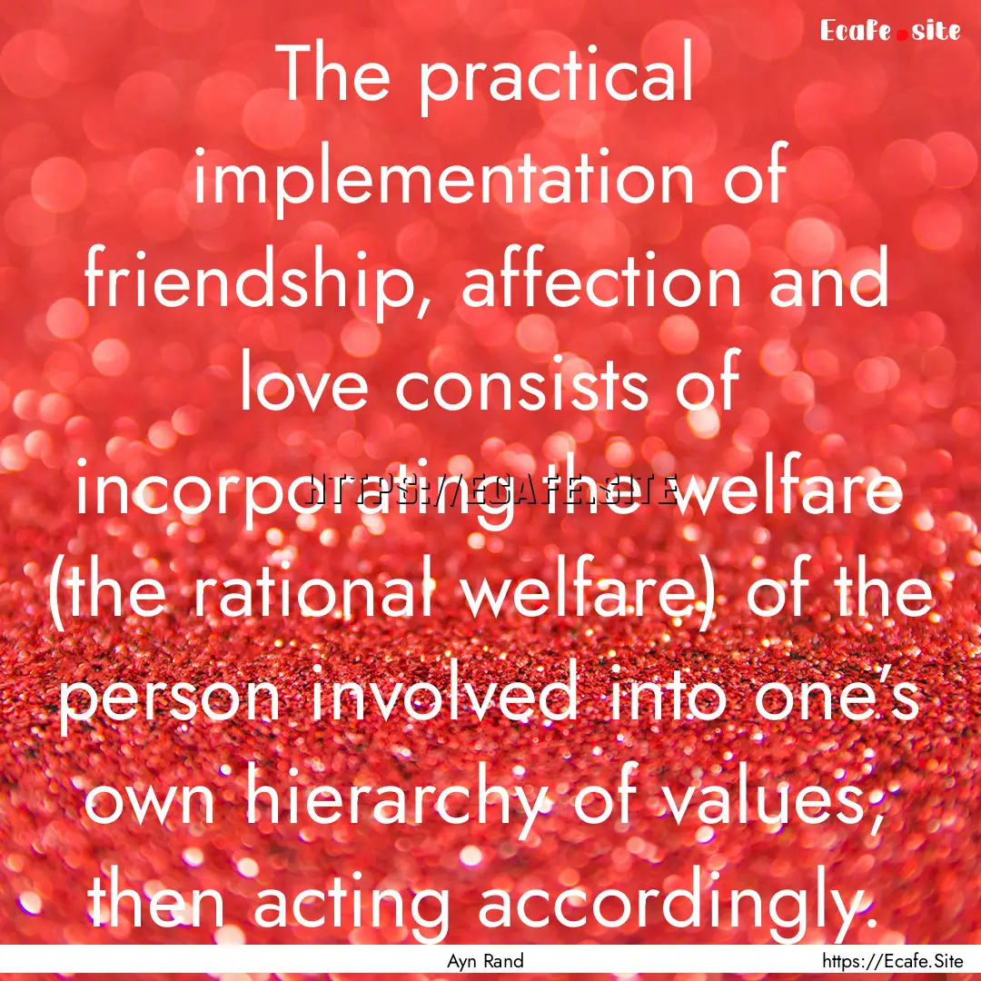 The practical implementation of friendship,.... : Quote by Ayn Rand