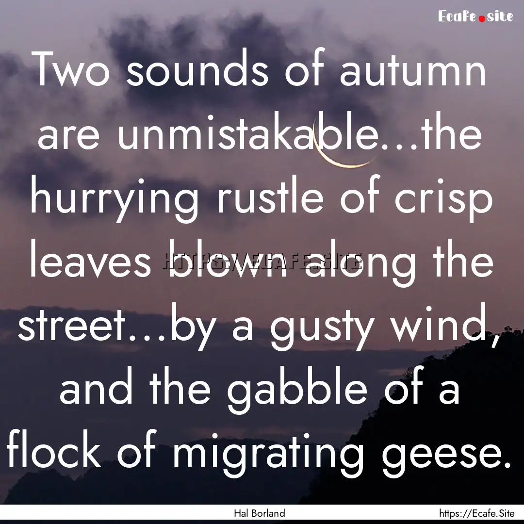 Two sounds of autumn are unmistakable...the.... : Quote by Hal Borland