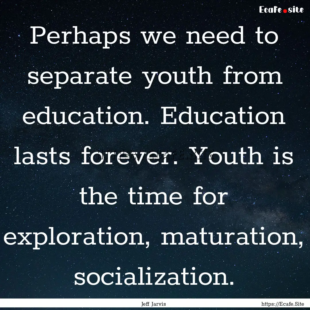 Perhaps we need to separate youth from education..... : Quote by Jeff Jarvis