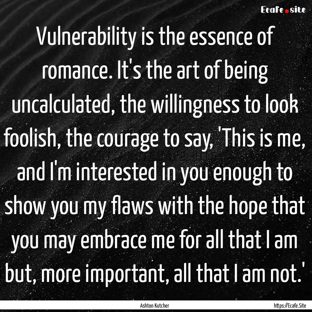 Vulnerability is the essence of romance..... : Quote by Ashton Kutcher