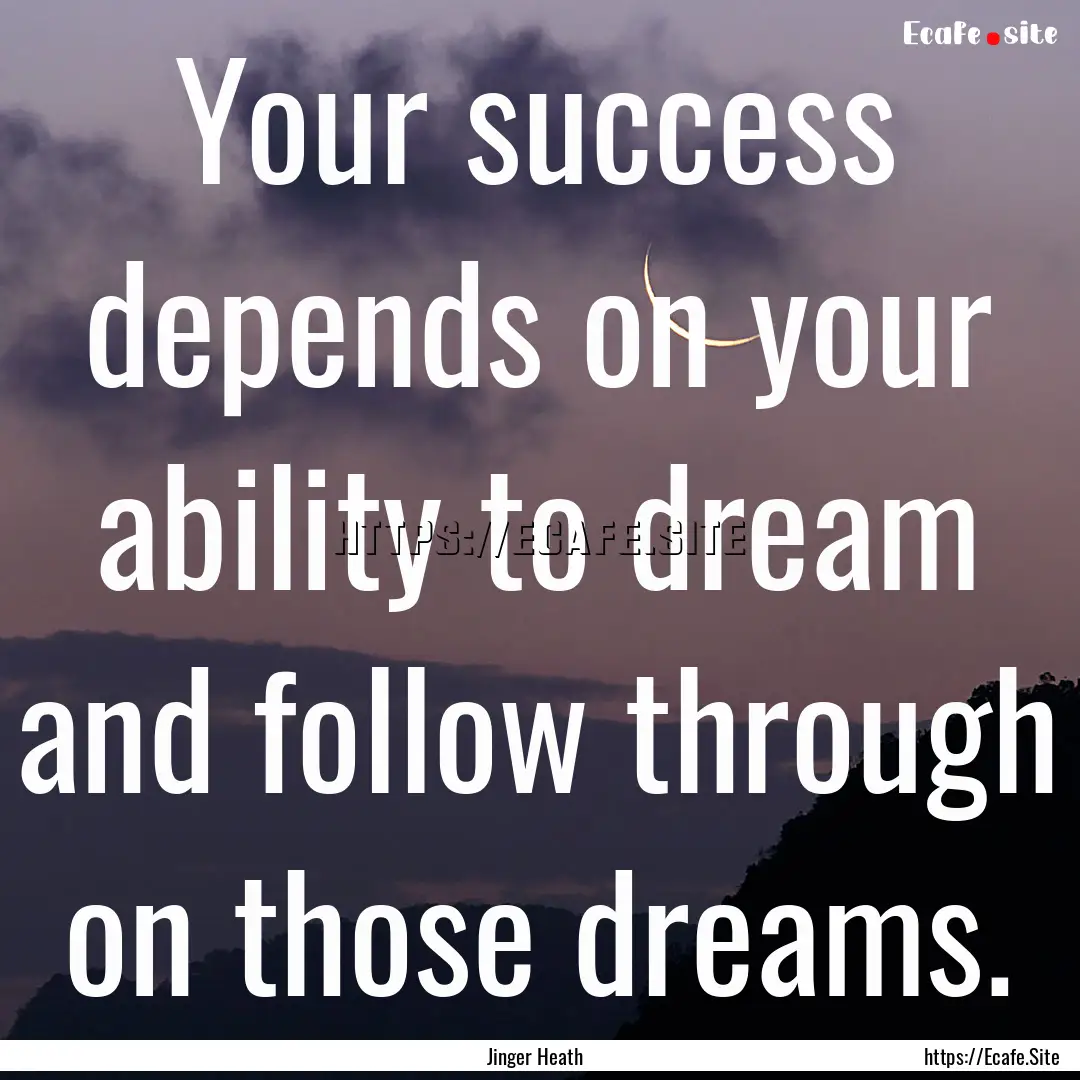 Your success depends on your ability to dream.... : Quote by Jinger Heath