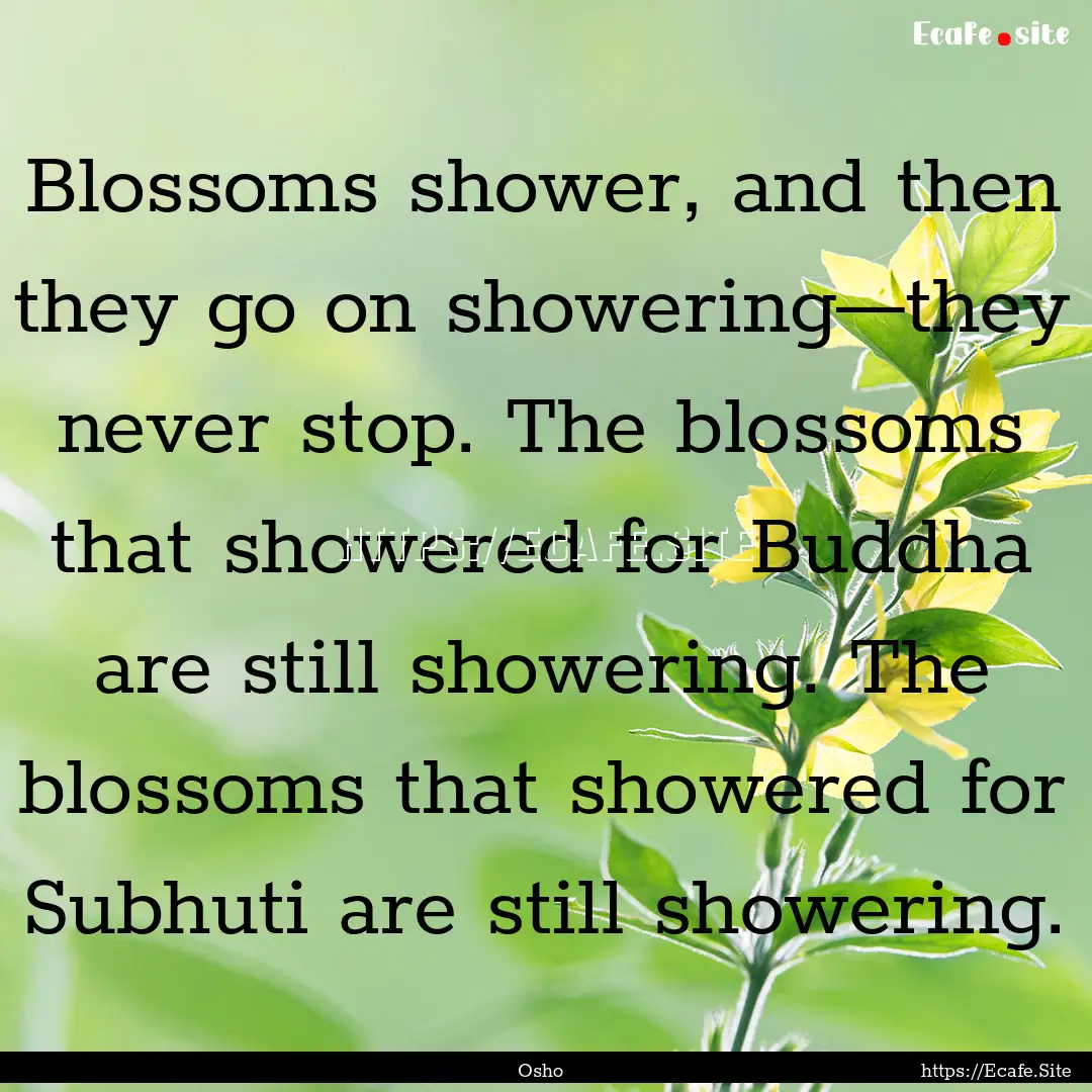 Blossoms shower, and then they go on showering—they.... : Quote by Osho