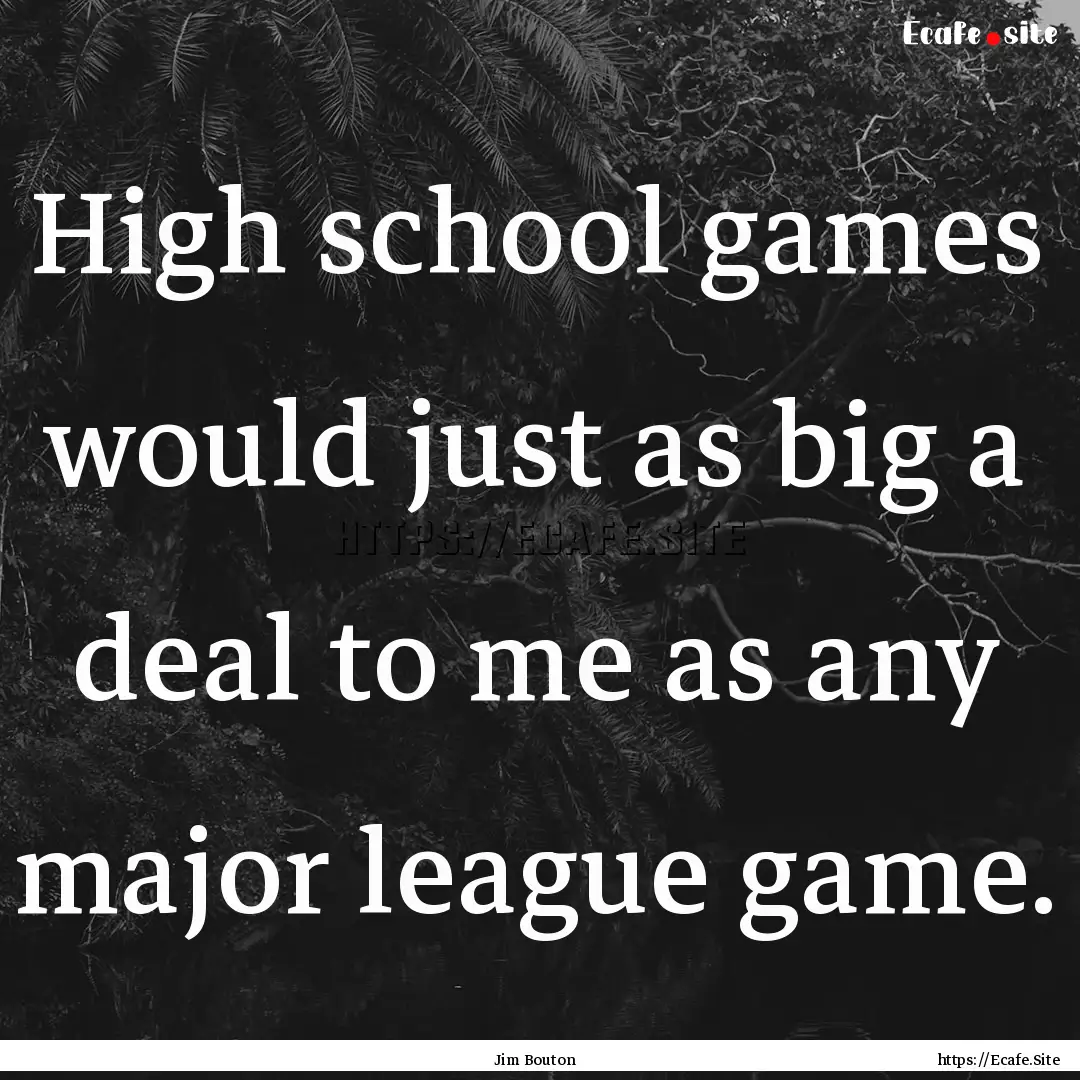 High school games would just as big a deal.... : Quote by Jim Bouton