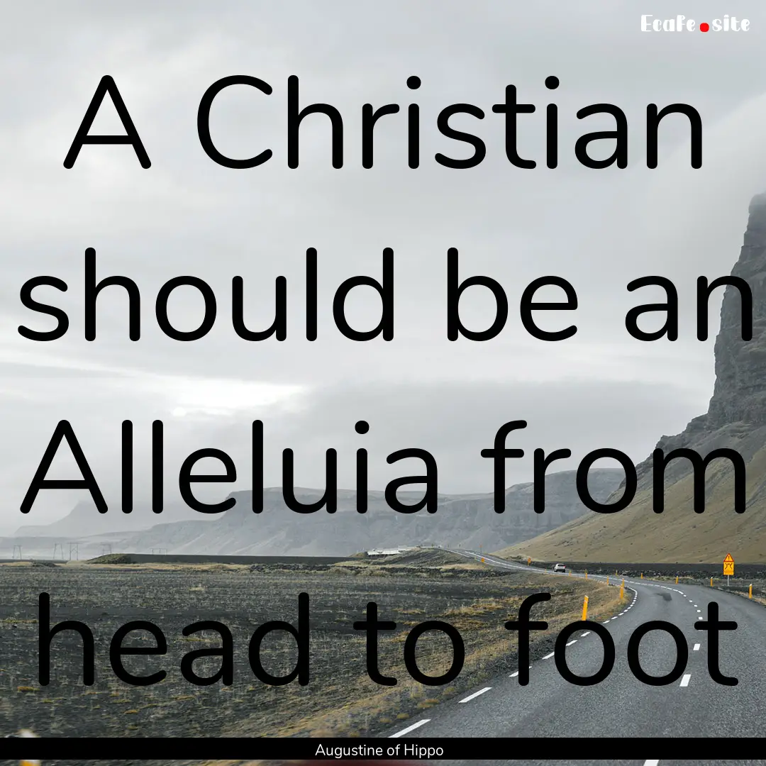 A Christian should be an Alleluia from head.... : Quote by Augustine of Hippo