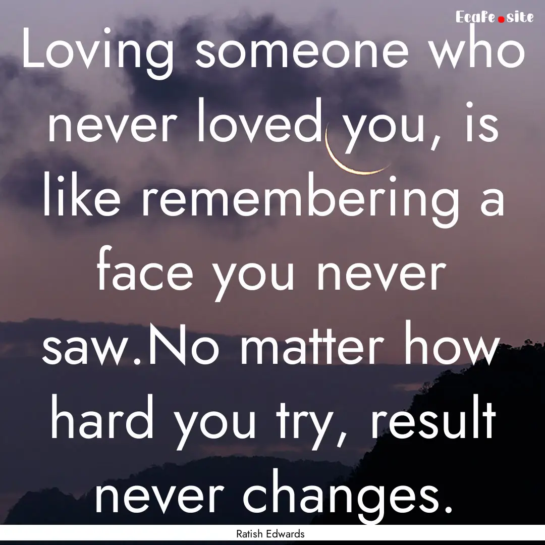 Loving someone who never loved you, is like.... : Quote by Ratish Edwards