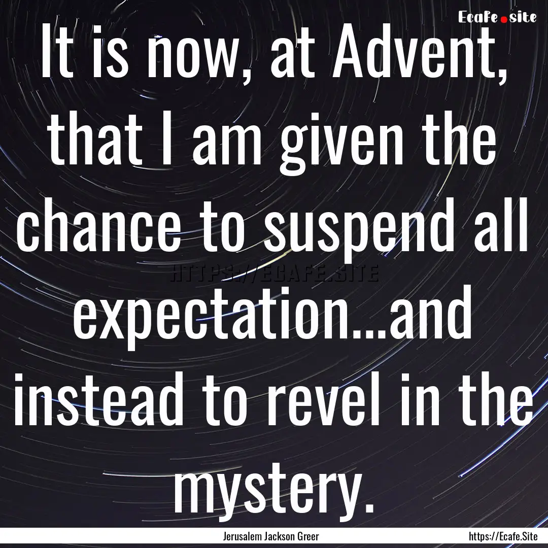 It is now, at Advent, that I am given the.... : Quote by Jerusalem Jackson Greer