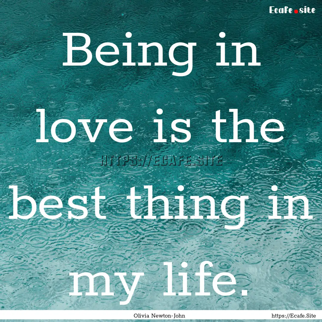 Being in love is the best thing in my life..... : Quote by Olivia Newton-John