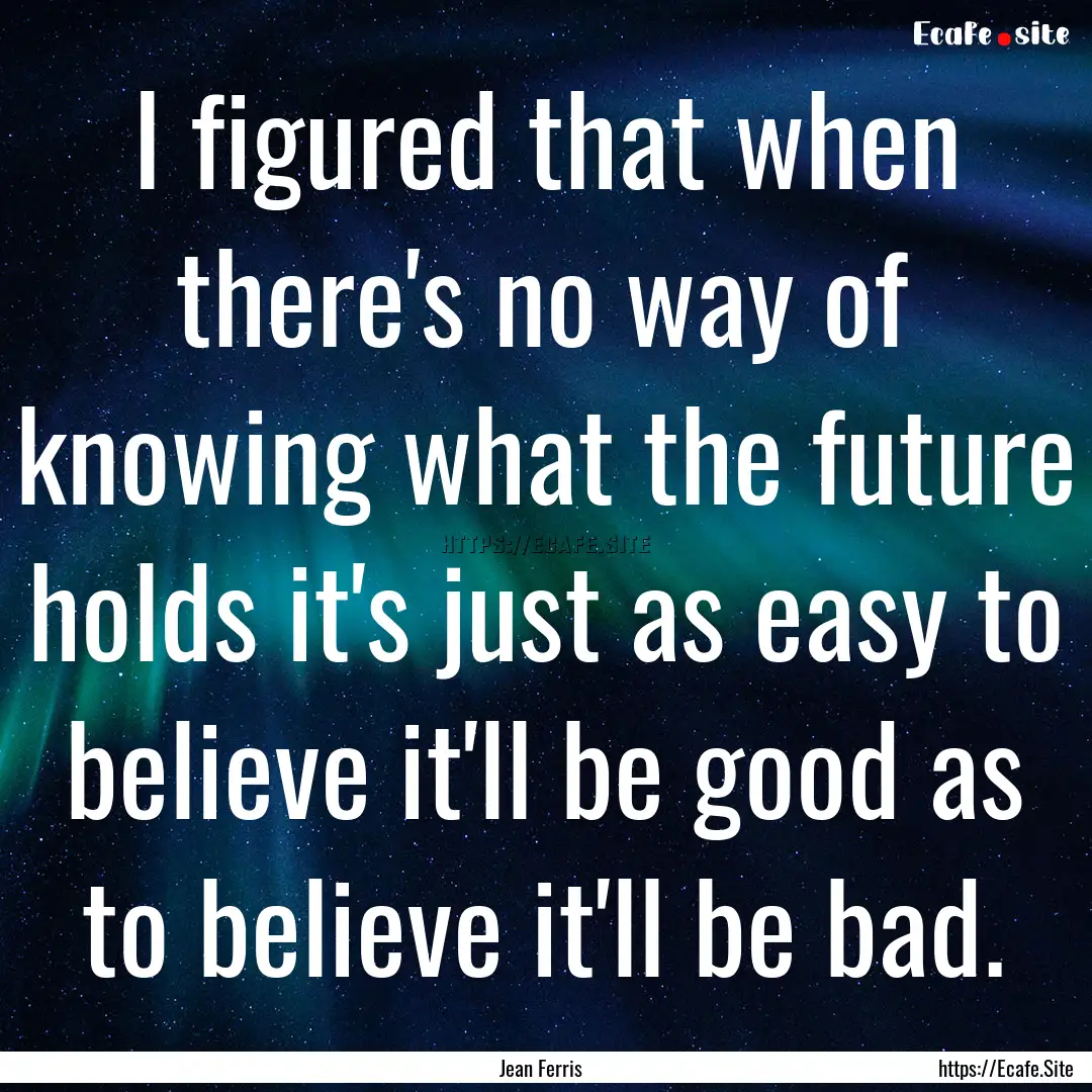 I figured that when there's no way of knowing.... : Quote by Jean Ferris