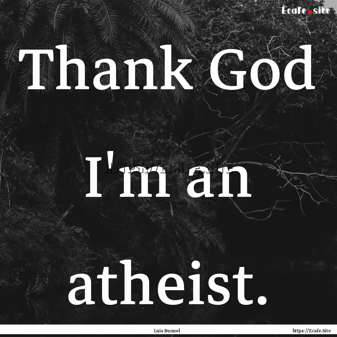 Thank God I'm an atheist. : Quote by Luis Bunuel