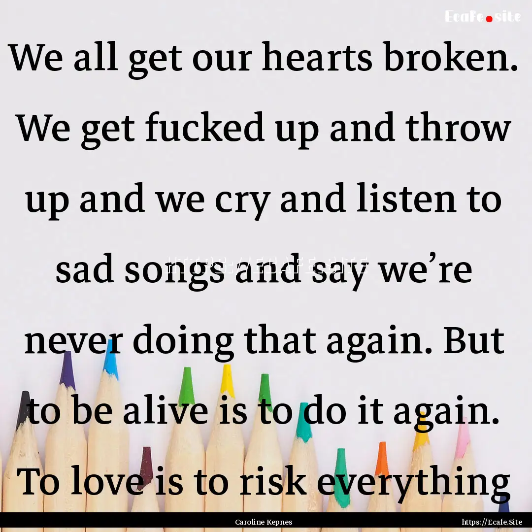 We all get our hearts broken. We get fucked.... : Quote by Caroline Kepnes