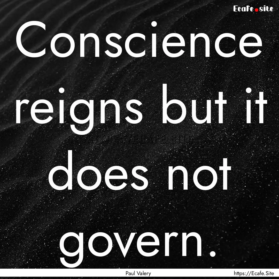 Conscience reigns but it does not govern..... : Quote by Paul Valery