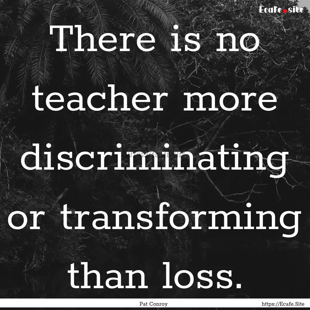 There is no teacher more discriminating or.... : Quote by Pat Conroy