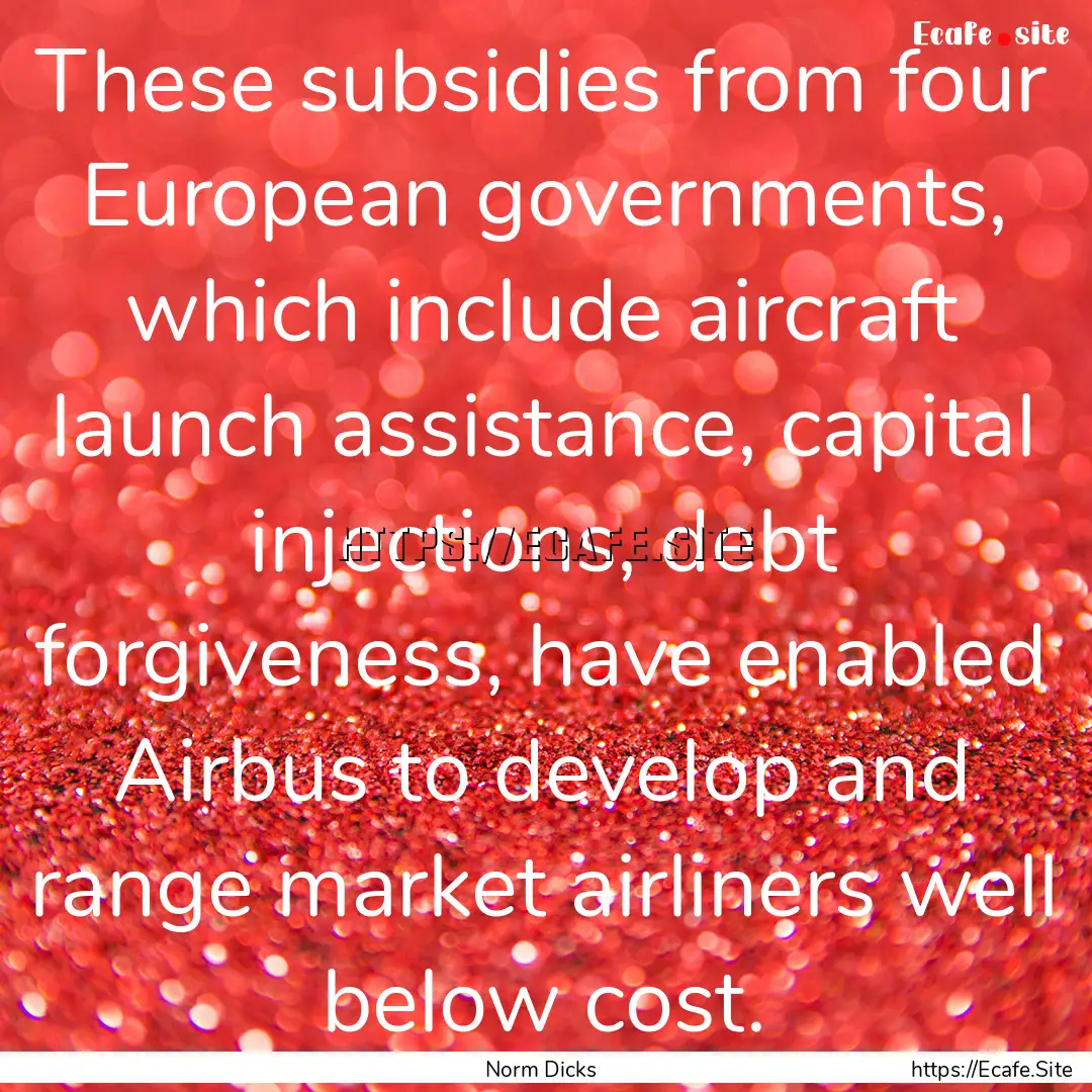 These subsidies from four European governments,.... : Quote by Norm Dicks