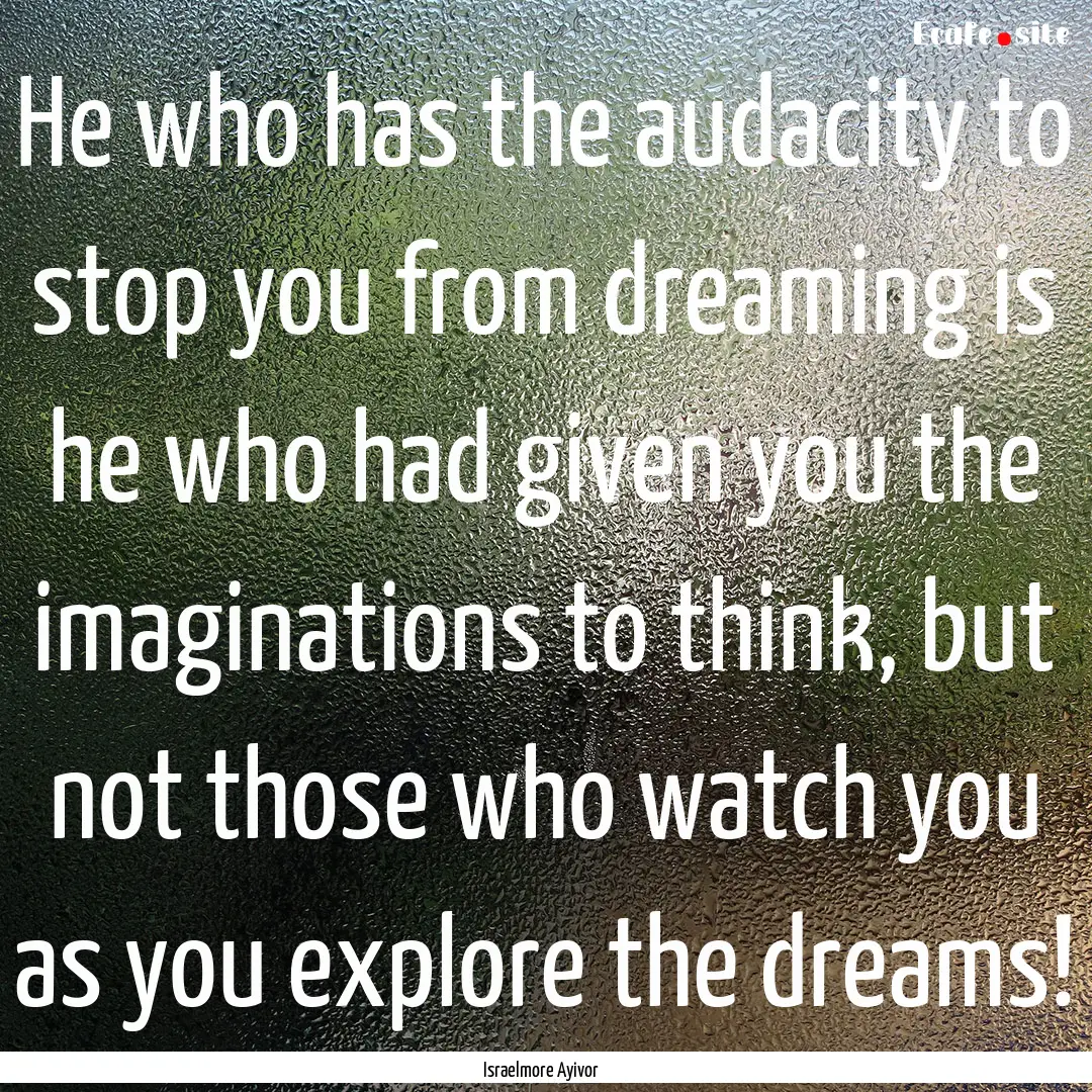 He who has the audacity to stop you from.... : Quote by Israelmore Ayivor