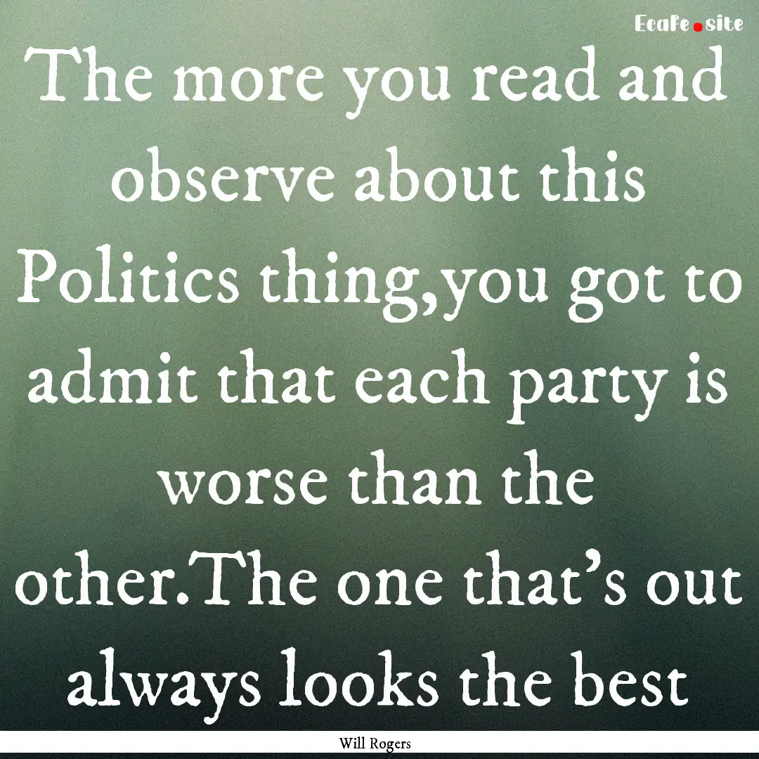 The more you read and observe about this.... : Quote by Will Rogers