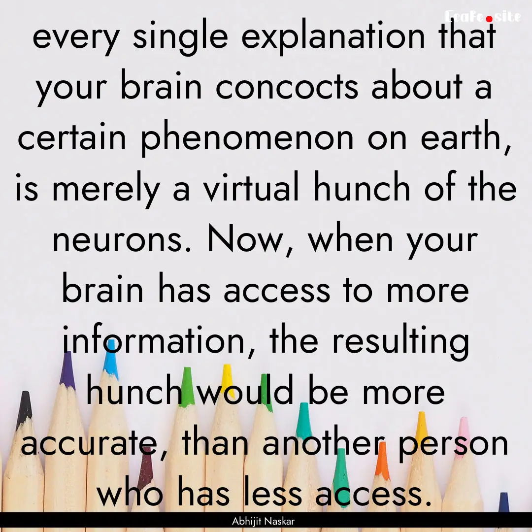 every single explanation that your brain.... : Quote by Abhijit Naskar