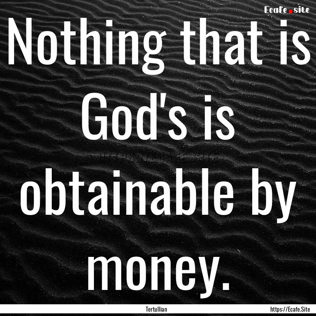 Nothing that is God's is obtainable by money..... : Quote by Tertullian