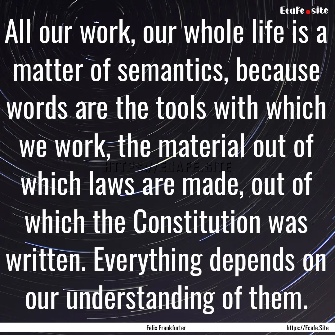 All our work, our whole life is a matter.... : Quote by Felix Frankfurter