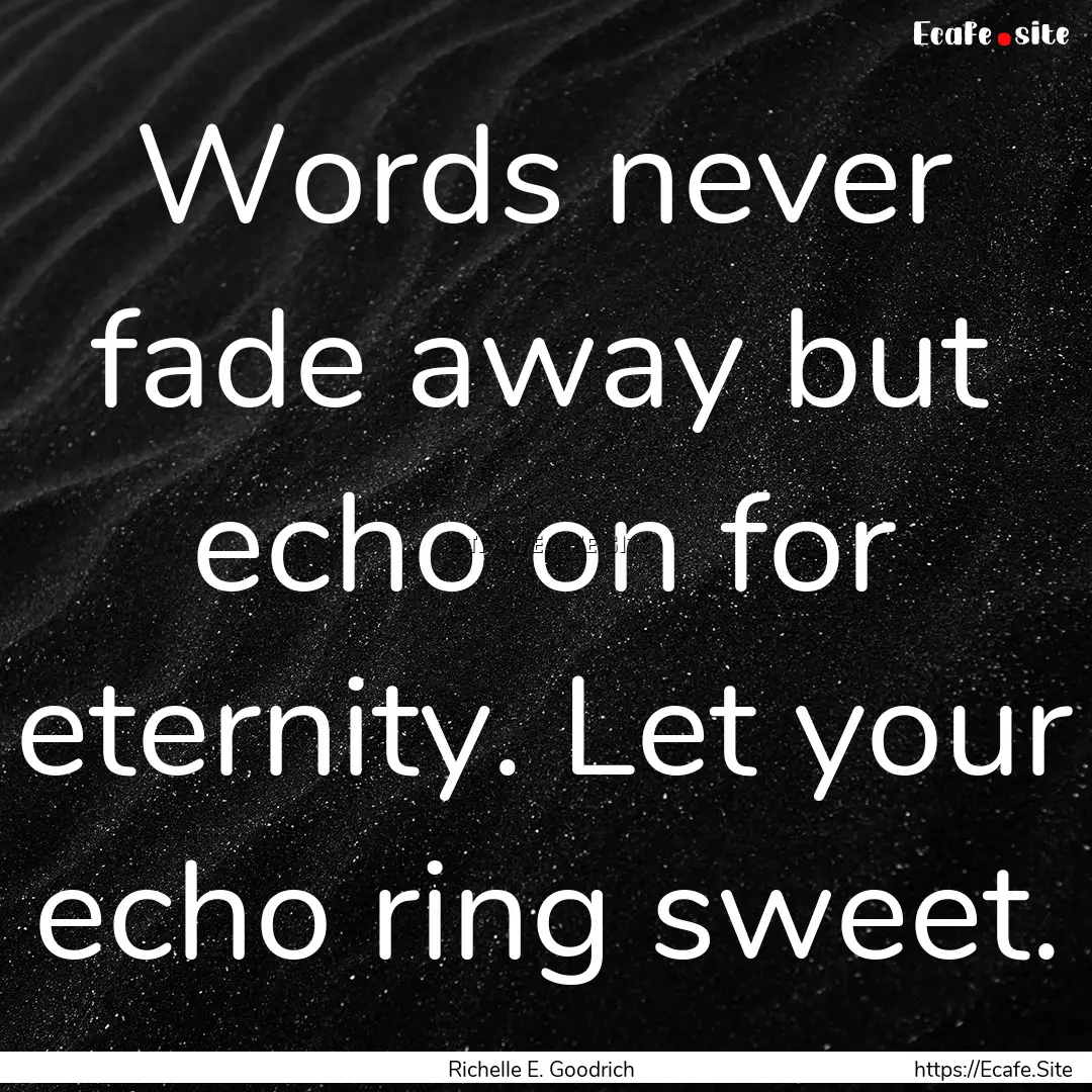 Words never fade away but echo on for eternity..... : Quote by Richelle E. Goodrich