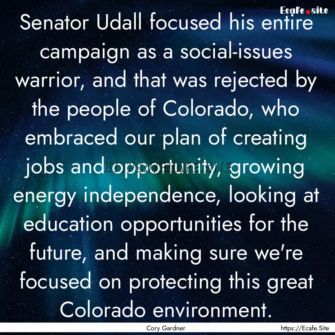 Senator Udall focused his entire campaign.... : Quote by Cory Gardner