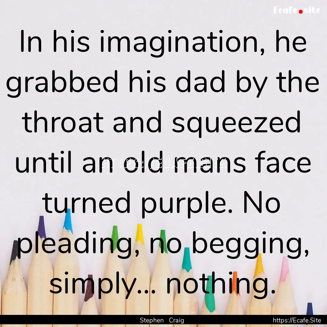 In his imagination, he grabbed his dad by.... : Quote by Stephen Craig