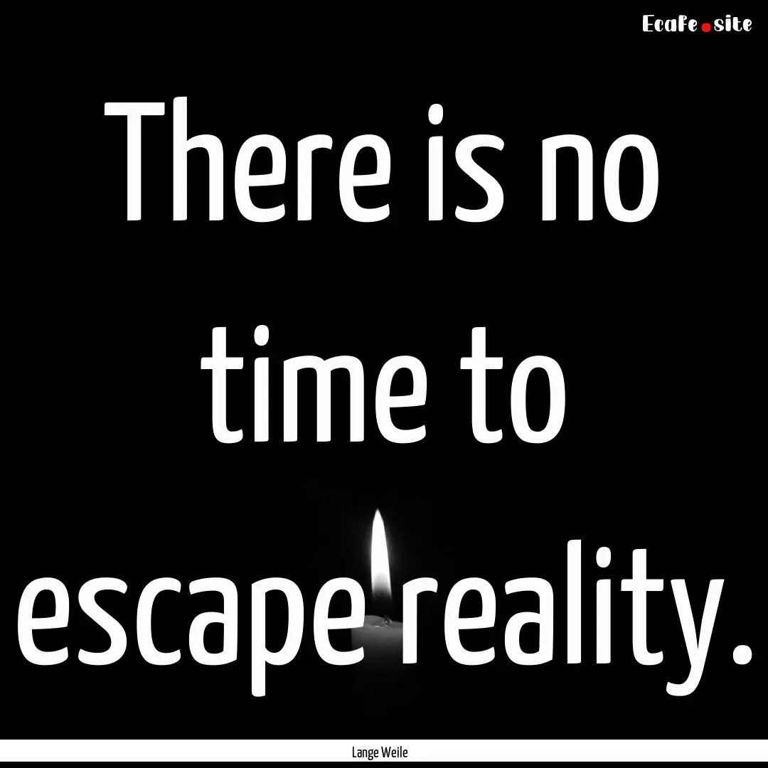 There is no time to escape reality. : Quote by Lange Weile