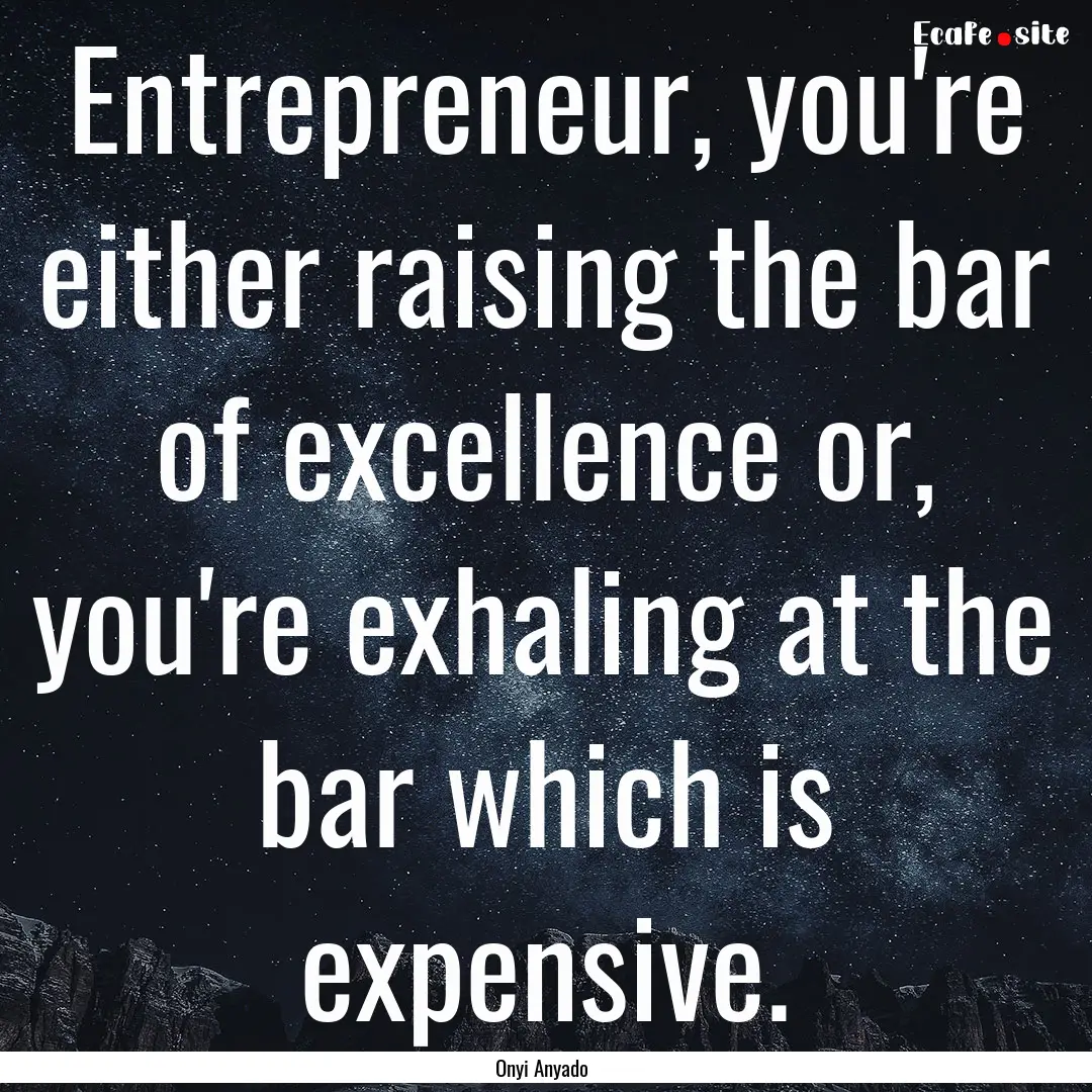 Entrepreneur, you're either raising the bar.... : Quote by Onyi Anyado