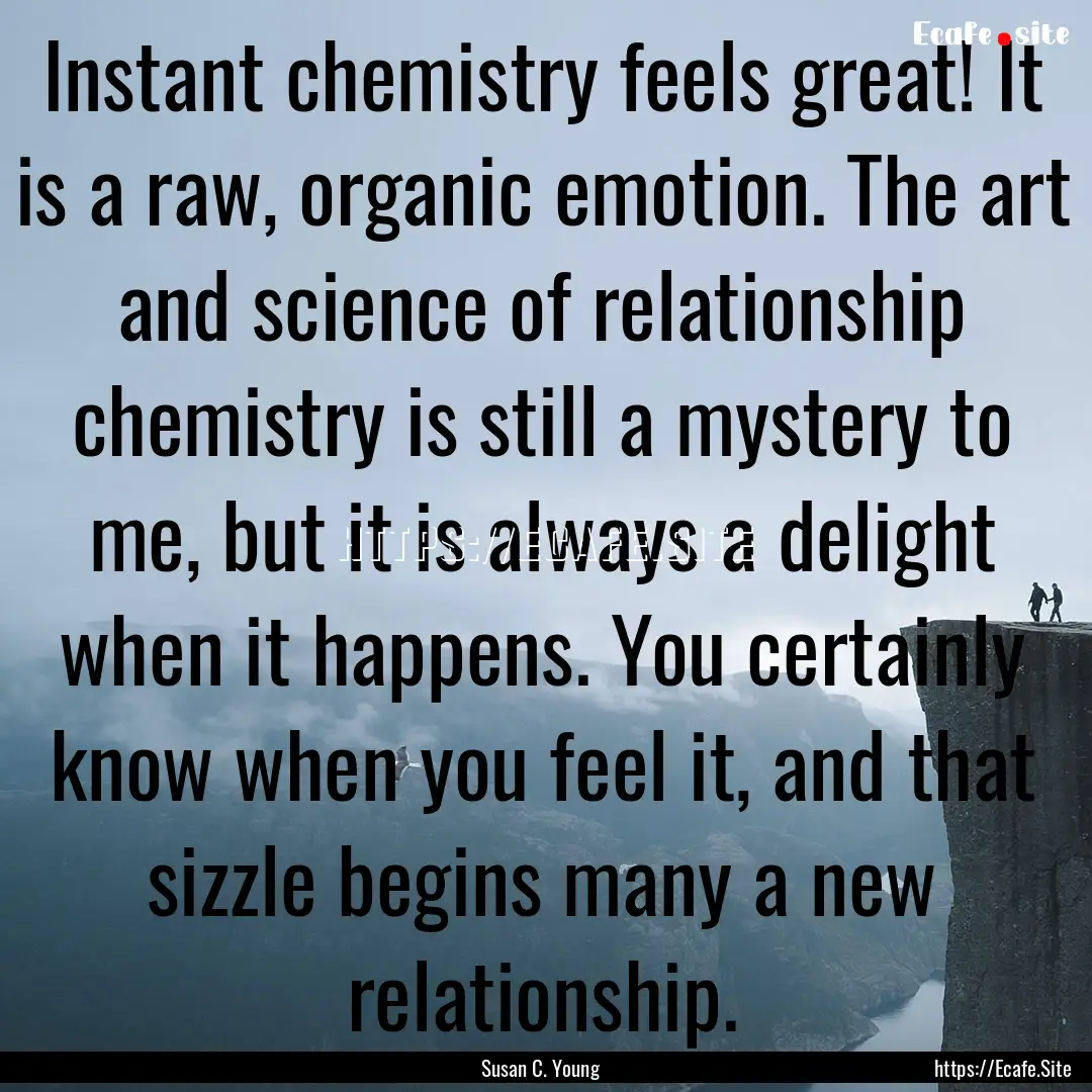 Instant chemistry feels great! It is a raw,.... : Quote by Susan C. Young