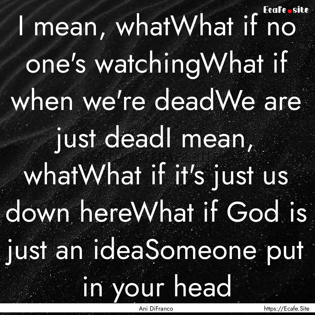 I mean, whatWhat if no one's watchingWhat.... : Quote by Ani DiFranco