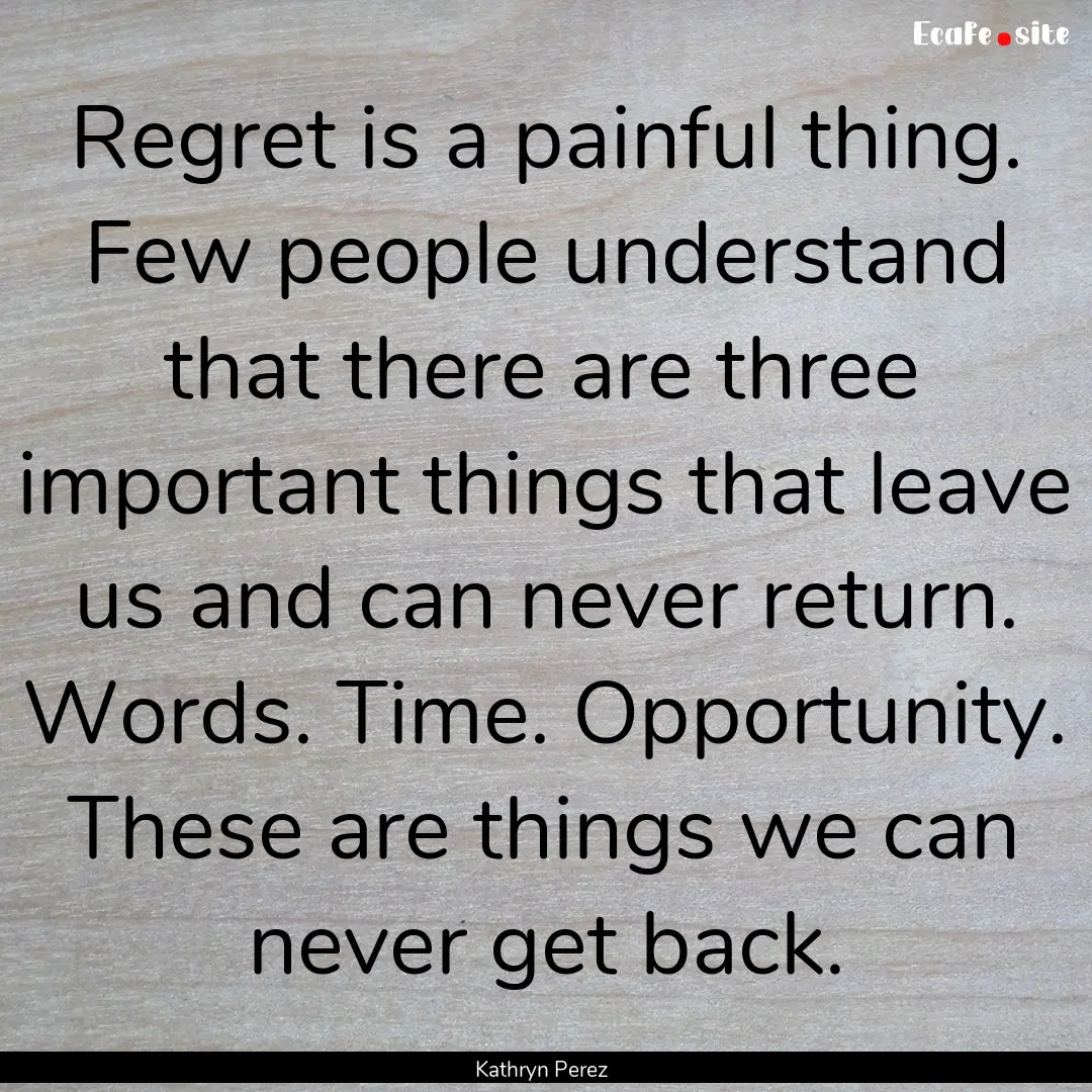 Regret is a painful thing. Few people understand.... : Quote by Kathryn Perez