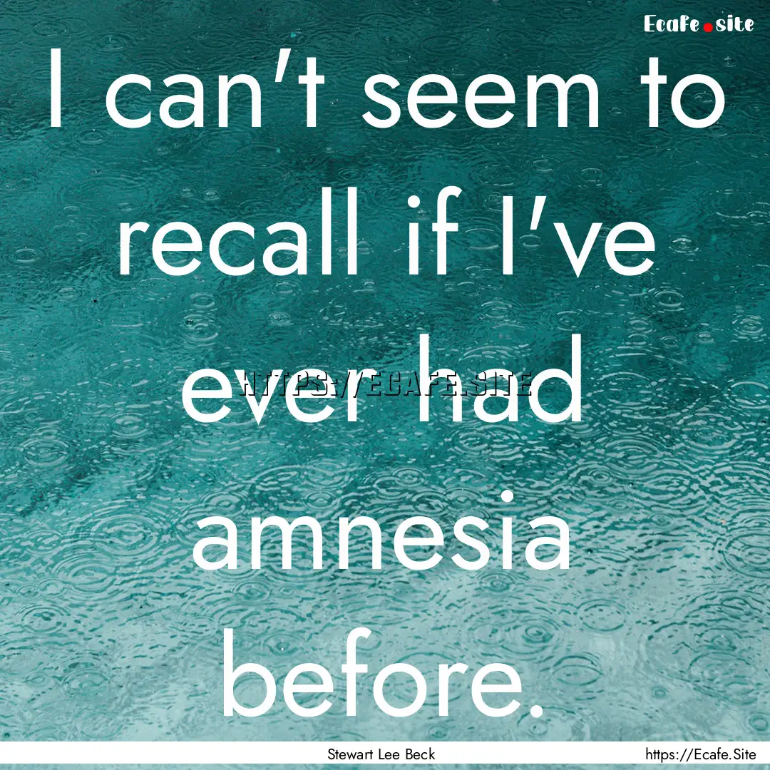 I can't seem to recall if I've ever had amnesia.... : Quote by Stewart Lee Beck