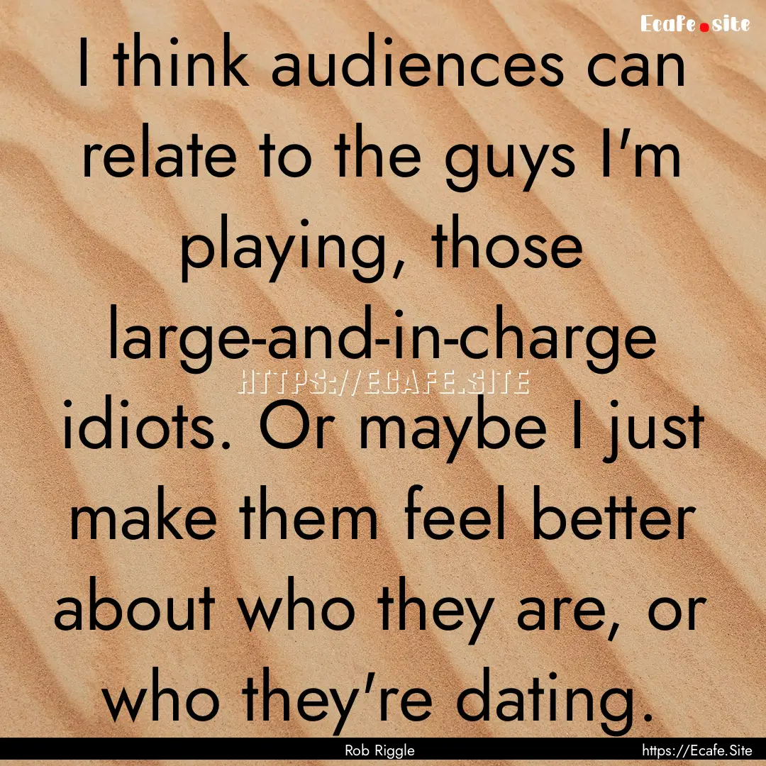 I think audiences can relate to the guys.... : Quote by Rob Riggle