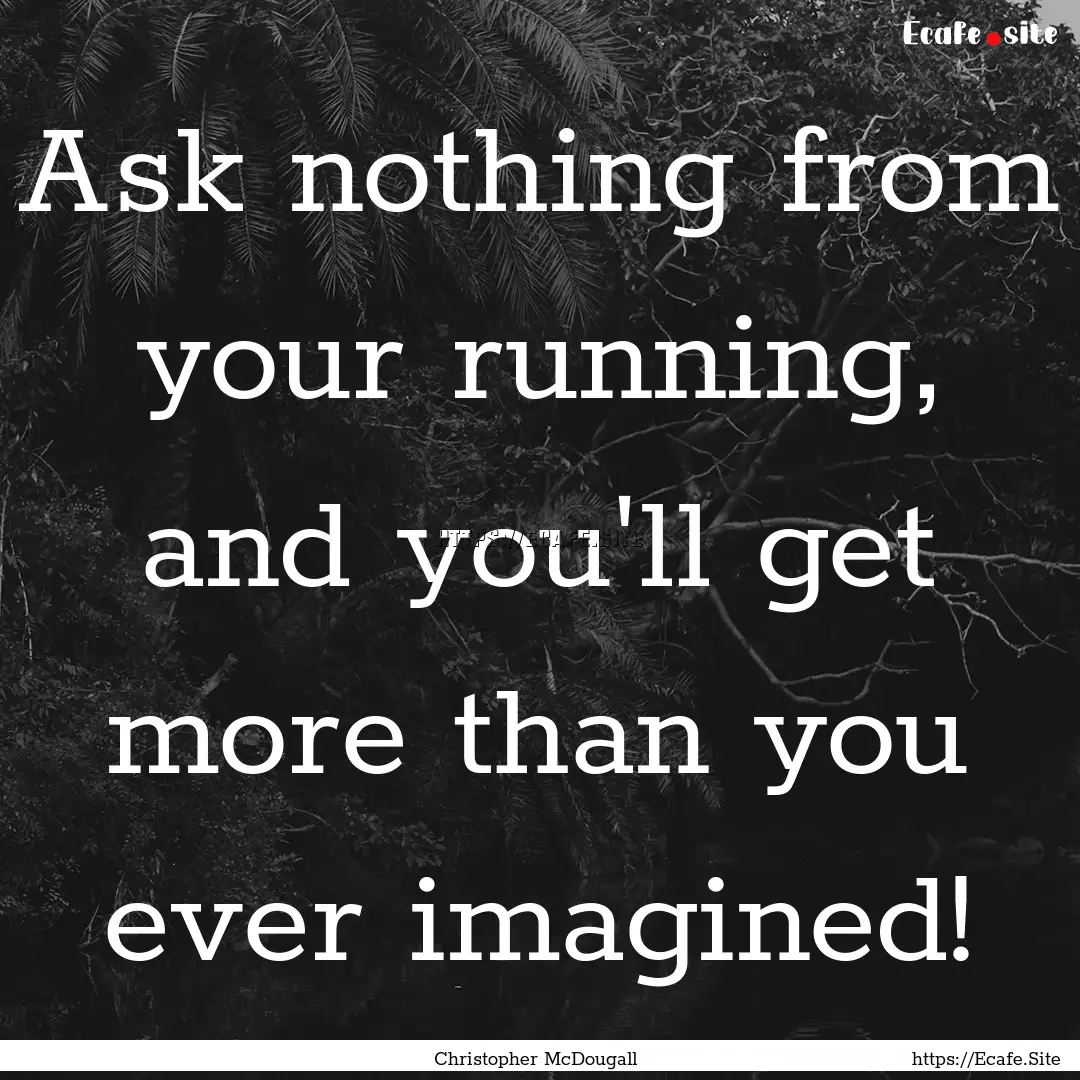 Ask nothing from your running, and you'll.... : Quote by Christopher McDougall