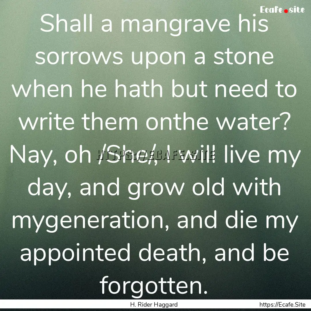 Shall a mangrave his sorrows upon a stone.... : Quote by H. Rider Haggard