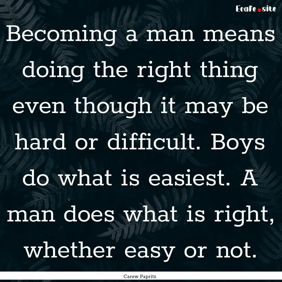 Becoming a man means doing the right thing.... : Quote by Carew Papritz