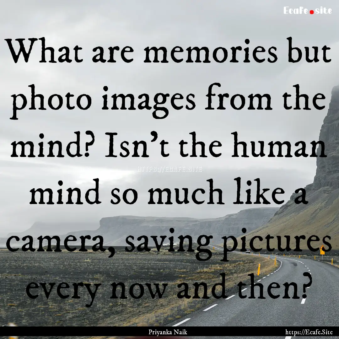 What are memories but photo images from the.... : Quote by Priyanka Naik