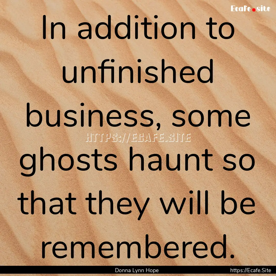 In addition to unfinished business, some.... : Quote by Donna Lynn Hope