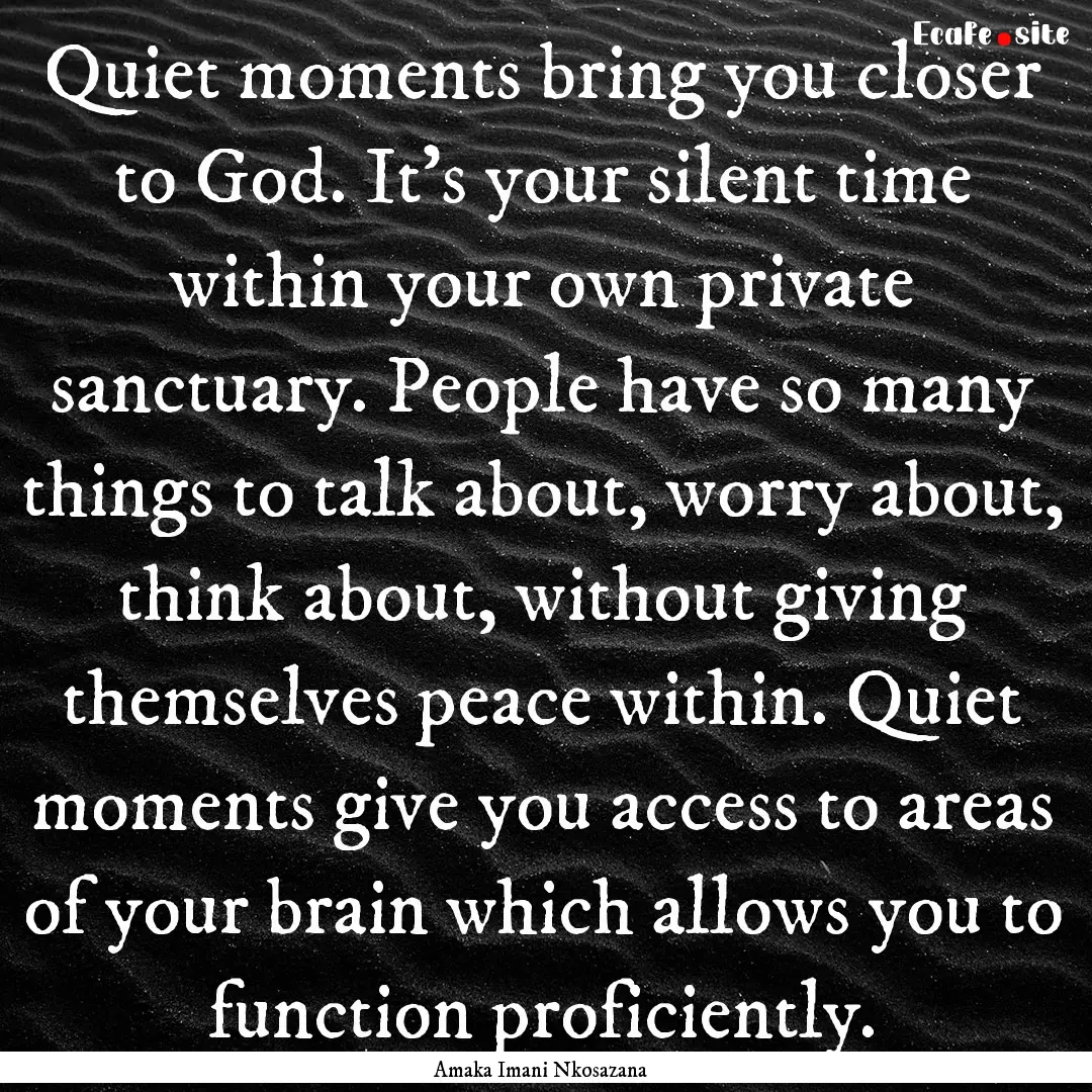 Quiet moments bring you closer to God. It's.... : Quote by Amaka Imani Nkosazana