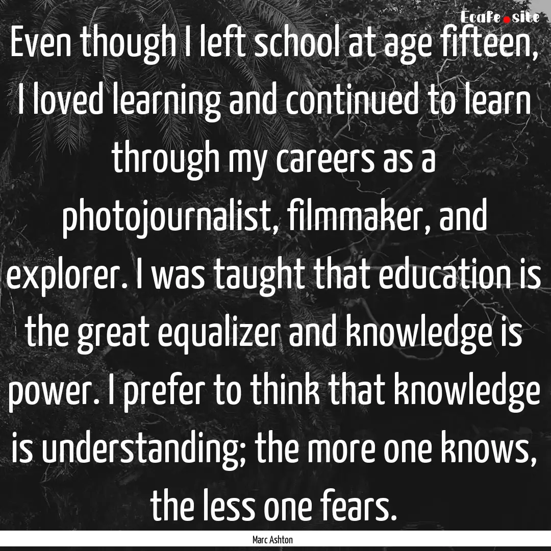 Even though I left school at age fifteen,.... : Quote by Marc Ashton