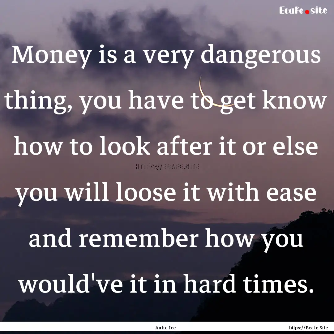 Money is a very dangerous thing, you have.... : Quote by Auliq Ice