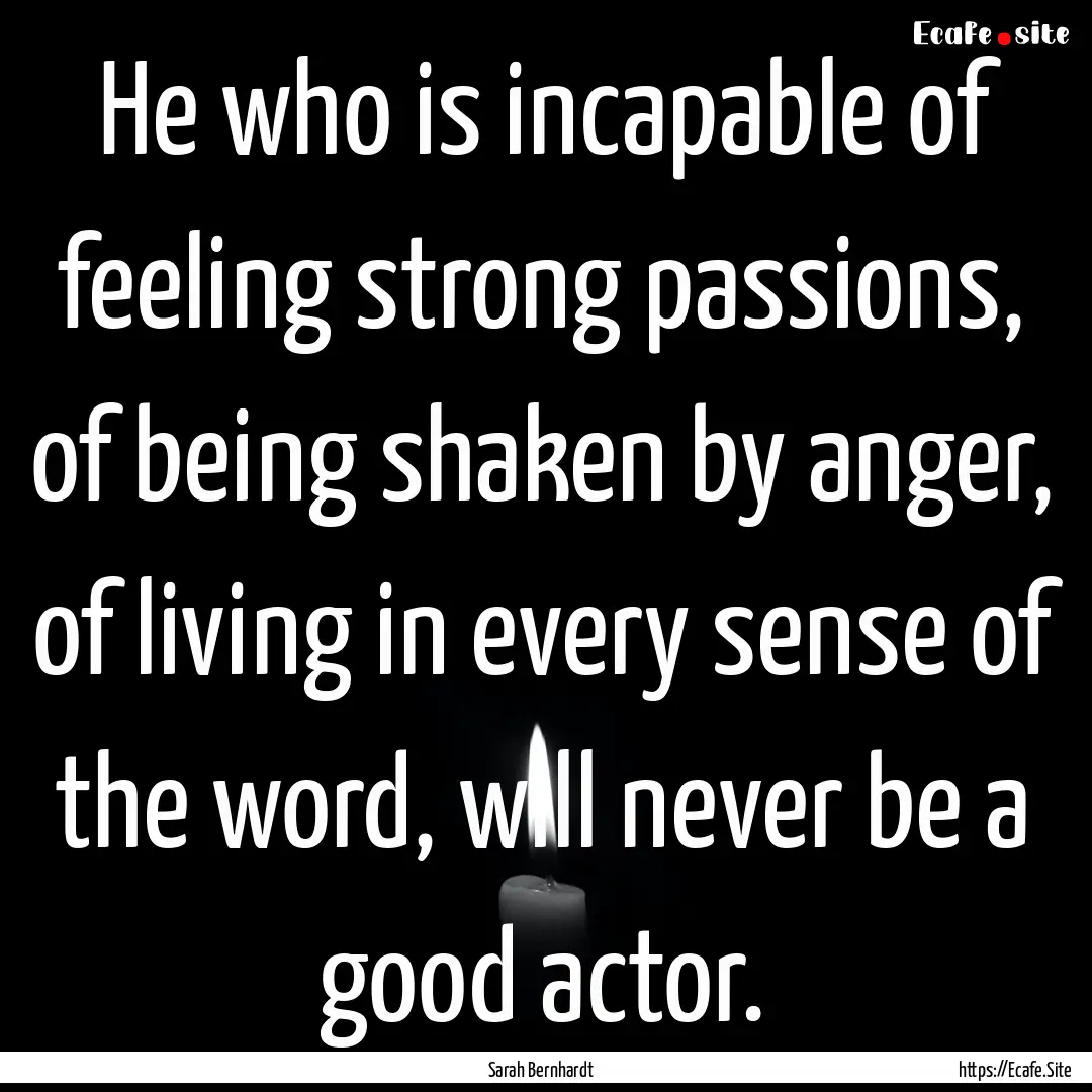 He who is incapable of feeling strong passions,.... : Quote by Sarah Bernhardt