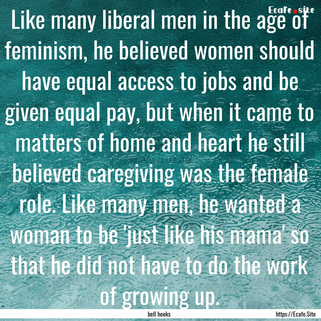 Like many liberal men in the age of feminism,.... : Quote by bell hooks