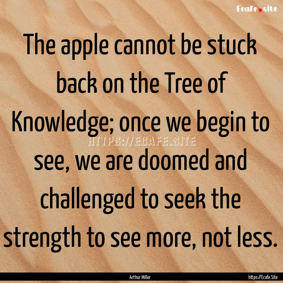 The apple cannot be stuck back on the Tree.... : Quote by Arthur Miller