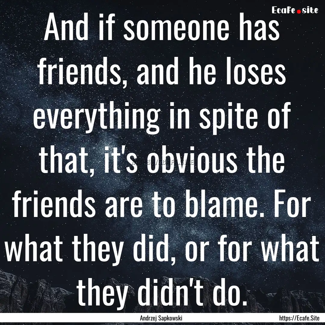 And if someone has friends, and he loses.... : Quote by Andrzej Sapkowski