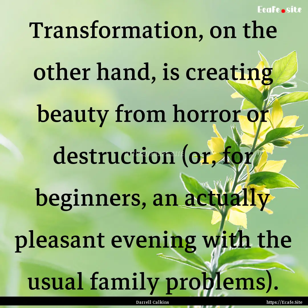 Transformation, on the other hand, is creating.... : Quote by Darrell Calkins