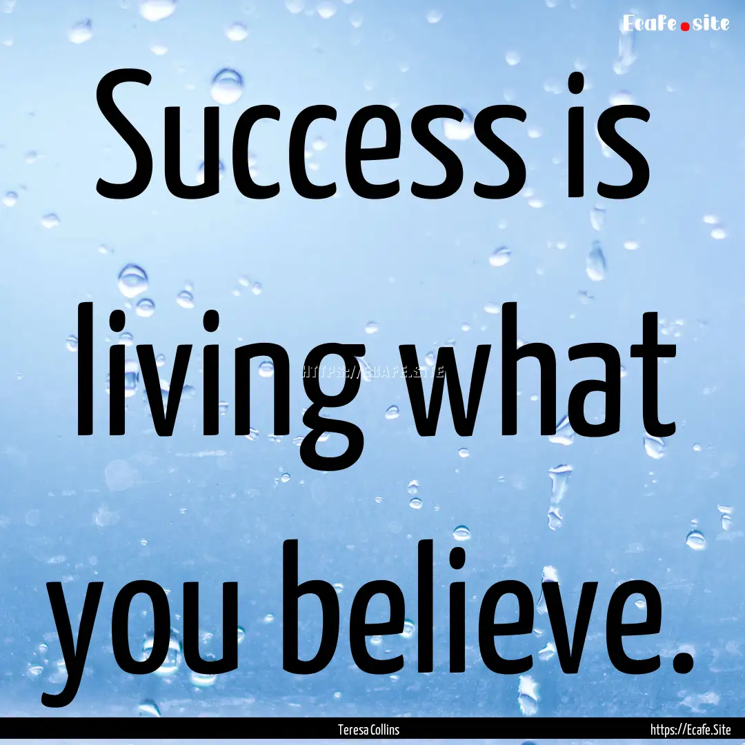 Success is living what you believe. : Quote by Teresa Collins